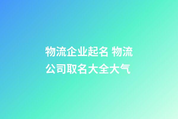 物流企业起名 物流公司取名大全大气-第1张-公司起名-玄机派